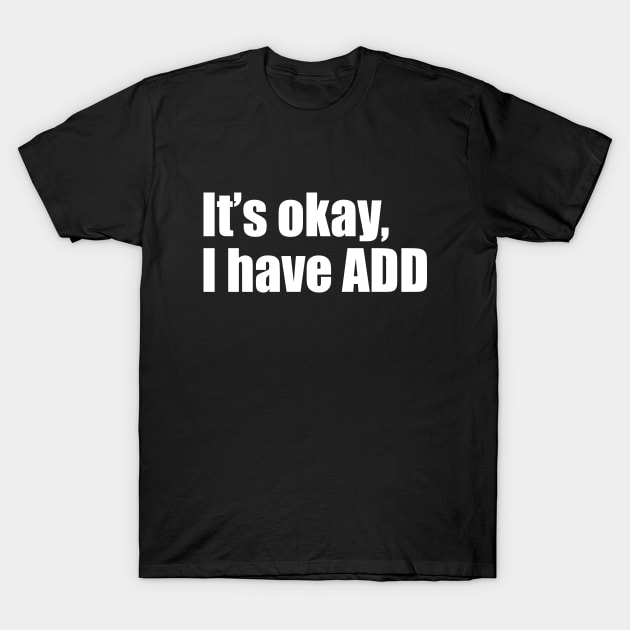 It's okay, I have ADD T-Shirt by EpicEndeavours